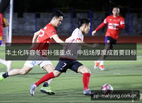 本土化阵容冬窗补强重点，中后场厚度成首要目标