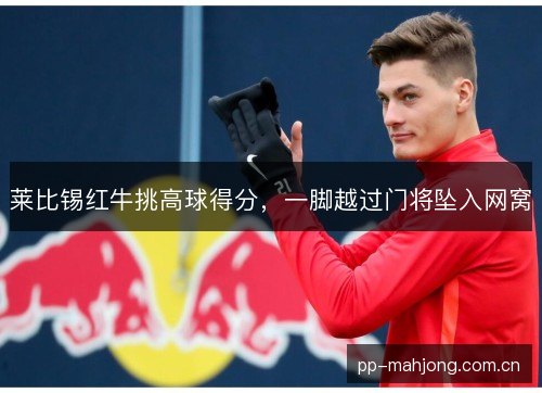 莱比锡红牛挑高球得分，一脚越过门将坠入网窝